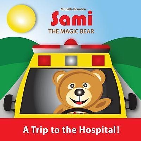 SAMI THE MAGIC BEAR: A Trip to the Hospital! / Sami the Magic Bear Bd.3, Murielle Bourdon