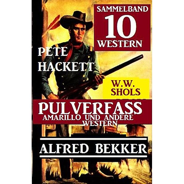 Sammelband 10 Western: Pulverfasss Amarillo und andere Western, Alfred Bekker, Pete Hackett, W. W. Shols