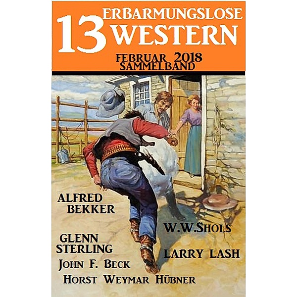 Sammelband 13 erbarmungslose Western Februar 2018, Alfred Bekker, W. W. Shols, John F. Beck, Glenn Stirling, Horst Weymar Hübner, Larry Lash