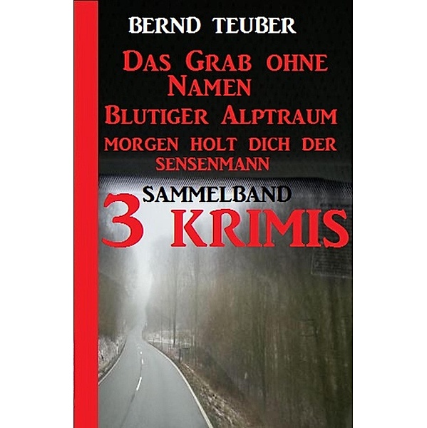 Sammelband 3 Krimis: Das Grab ohne Namen/Blutiger Alptraum/Morgen holt dich der Sensenmann, Bernd Teuber