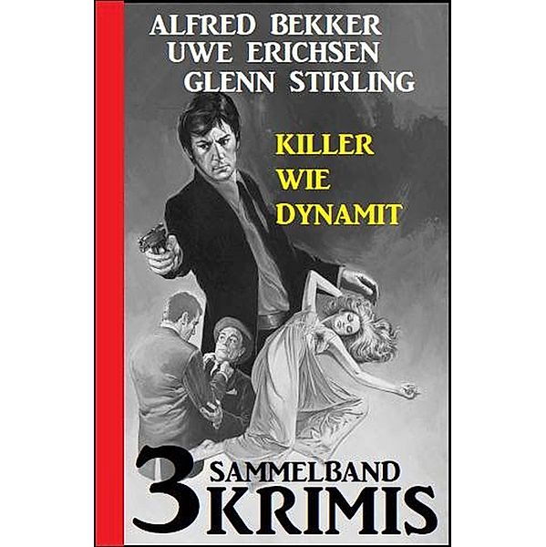 Sammelband 3 Krimis: Killer wie Dynamit, Alfred Bekker, Uwe Erichsen, Glenn Stirling