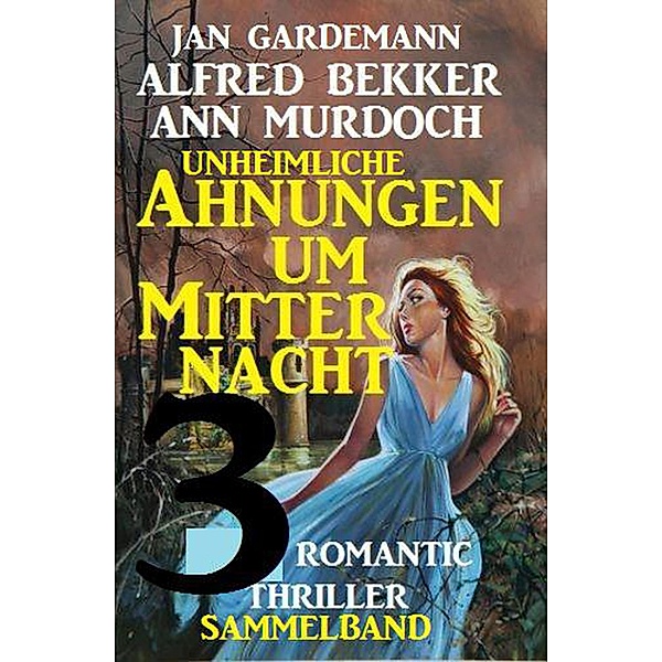 Sammelband 3 Romantic Thriller - Unheimliche Ahnungen um Mitternacht, Alfred Bekker, Ann Murdoch, Jan Gardemann