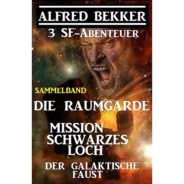 Sammelband 3 SF-Abenteuer: Die Raumgarde / Mission Schwarzes Loch / Der galaktische Faust, Alfred Bekker