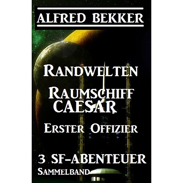 Sammelband 3 SF-Abenteuer: Randwelten / Raumschiff Caesar / Erster Offizier, Alfred Bekker