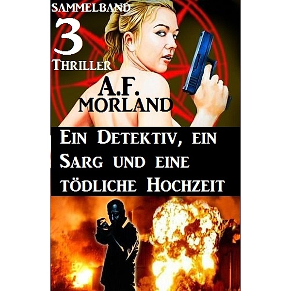 Sammelband 3 Thriller: Ein Detektiv, ein Sarg und eine tödliche Hochzeit, A. F. Morland
