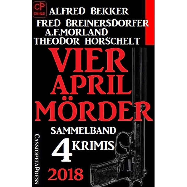 Sammelband 4 Krimis: Vier April-Mörder 2018, Alfred Bekker, Fred Breinersdorfer, A. F. Morland, Theodor Horschelt