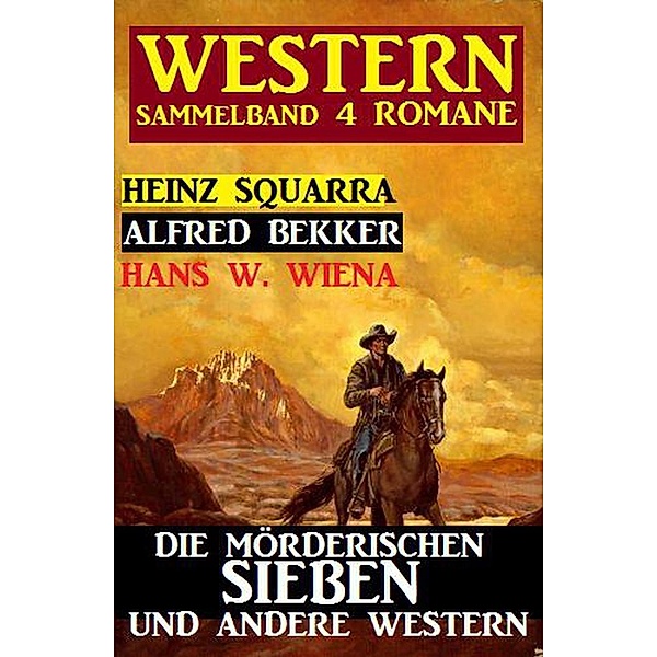 Sammelband 4 Western: Die mörderischen Sieben und andere Western, Alfred Bekker, Heinz Squarra, Hans W. Wiena