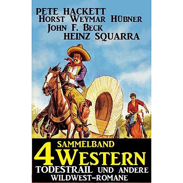 Sammelband 4 Western: Todestrail und andere Wildwest-Romane, Pete Hackett, Heinz Squarra, Horst Weymar Hübner, John F. Beck