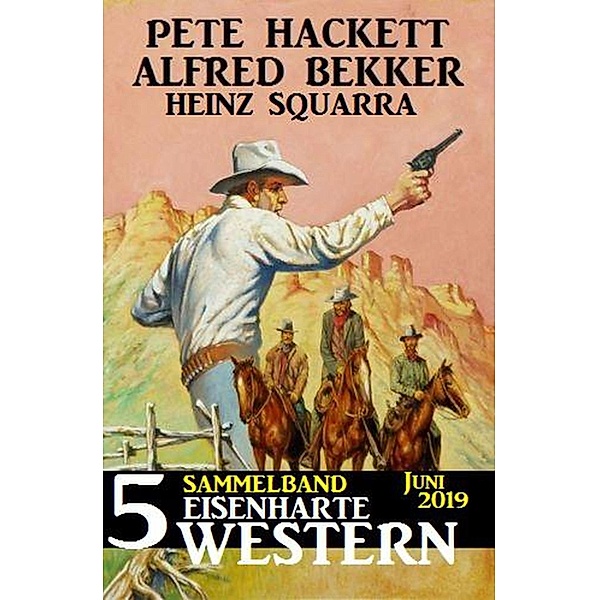 Sammelband 5 eisenharte Western Juni 2019, Alfred Bekker, Pete Hackett, Heinz Squarra
