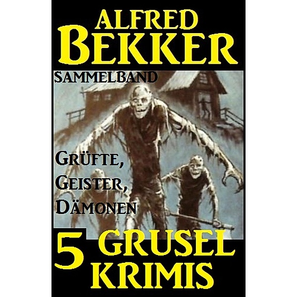 Sammelband 5 Grusel-Krimis: Grüfte, Geister, Dämonen, Alfred Bekker