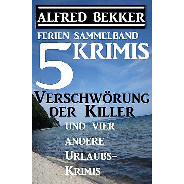 Sammelband 5 Krimis: Verschwörung der Killer und vier andere Urlaubs-Krimis, Alfred Bekker