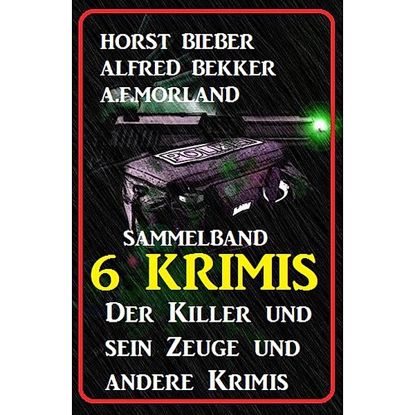 Sammelband 6 Krimis: Der Killer und sein Zeuge und andere Krimis, Alfred Bekker, Horst Bieber, A. F. Morland