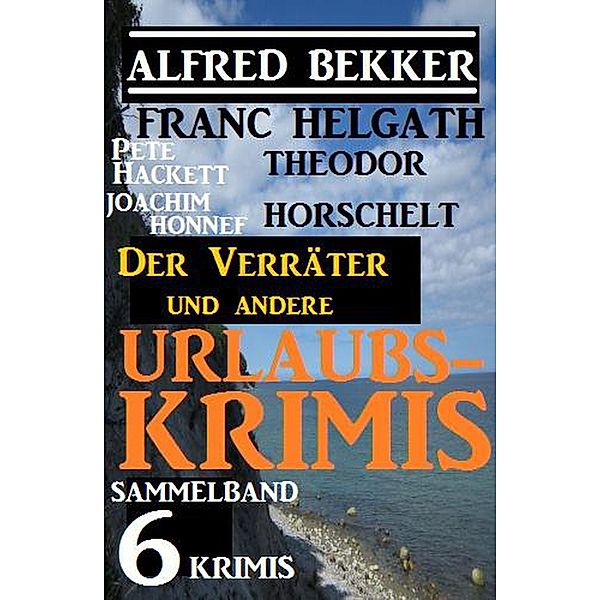 Sammelband 6 Krimis: Der Verräter und andere Urlaubs-Krimis, Alfred Bekker, Pete Hackett, Theodor Horschelt, Joachim Honnef, Franc Helgath