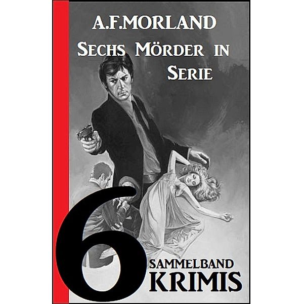 Sammelband 6 Krimis: Sechs Mörder in Serie, A. F. Morland