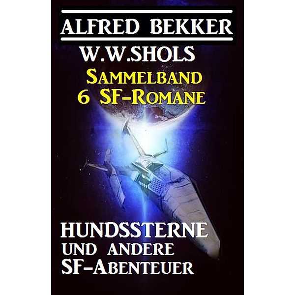 Sammelband 6 SF-Romane: Hundssterne und andere SF-Abenteuer, Alfred Bekker