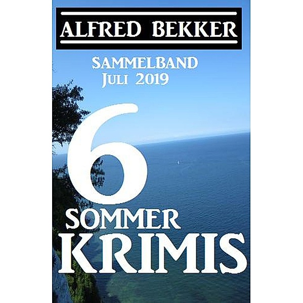 Sammelband 6 Sommer-Krimis - Juli 2019, Alfred Bekker