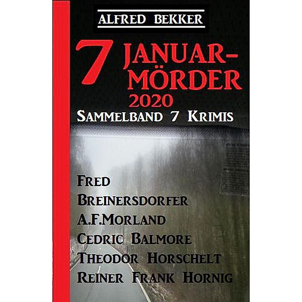 Sammelband 7 Krimis: 7 Januar-Mörder 2020 (Alfred Bekker XXL Thriller Paket) / Alfred Bekker XXL Thriller Paket, Alfred Bekker, Cedric Balmore, Reiner Frank Hornig, Fred Breinersdorfer, Theodor Horschelt, A. F. Morland