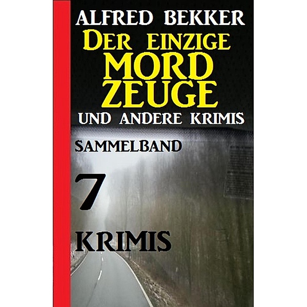 Sammelband 7 Krimis: Der einzige Mordzeuge und andere Krimis, Alfred Bekker