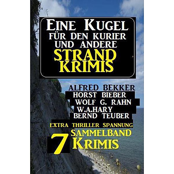Sammelband 7 Krimis: Eine Kugel für den Kurier und andere Strand-Krimis, Alfred Bekker, Horst Bieber, Bernd Teuber, W. A. Hary, Wolf G. Rahn