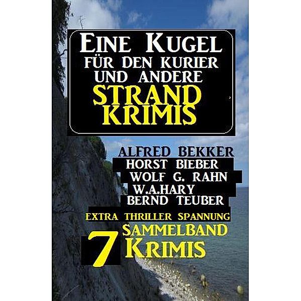 Sammelband 7 Krimis: Eine Kugel für den Kurier und andere Strand-Krimis, Alfred Bekker, Horst Bieber, Wolf G. Rahn, Bernd Teuber, W. A. Hary