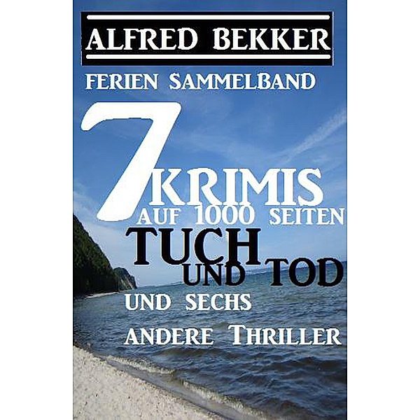 Sammelband 7 Krimis: Tuch und Tod und sechs andere Thriller auf 1000 Seiten, Alfred Bekker