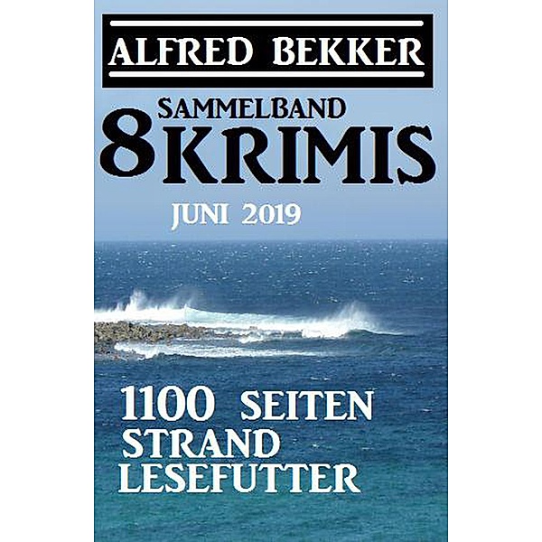 Sammelband 8 Krimis: 1100 Seiten Strand Lesefutter Juni 2019, Alfred Bekker