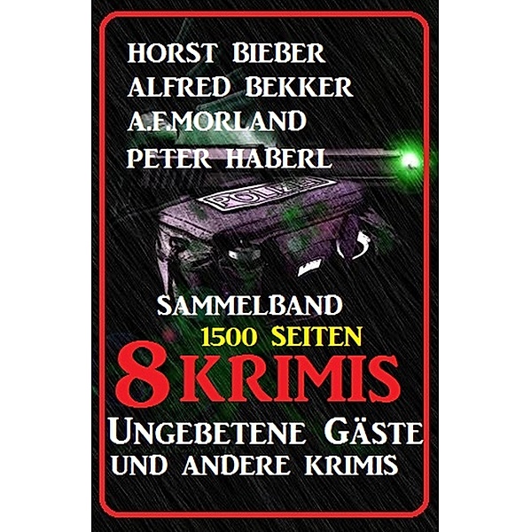 Sammelband 8 Krimis: Ungebetene Gäste und andere Krimis, Alfred Bekker, Horst Bieber, A. F. Morland, Peter Haberl