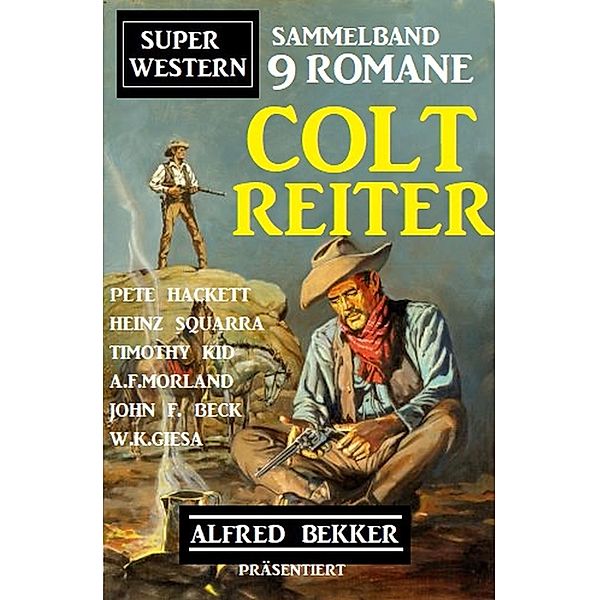 Sammelband 9 Romane Super Western Coltreiter: Alfred Bekker präsentiert 9 Romane, Alfred Bekker, Pete Hackett, Heinz Squarra, Timothy Kid, John F. Beck, A. F. Morland, W. K. Giesa