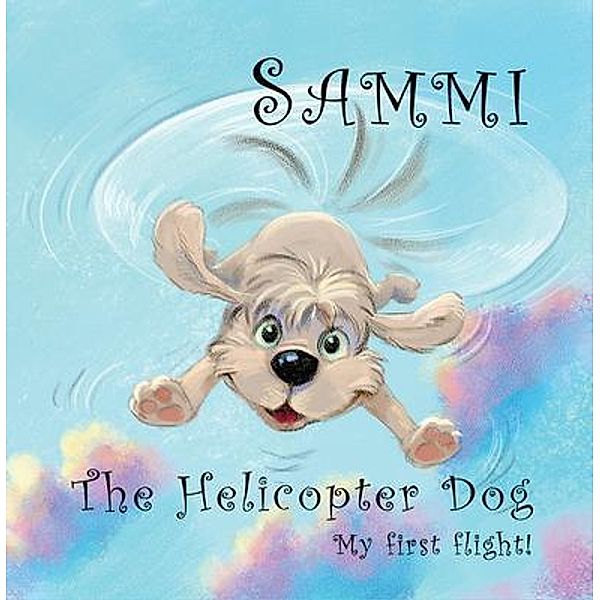 Sammi The Helicopter Dog. My First Flight. / Sammi The Helicopter Dog. Bd.1, Phil Carey