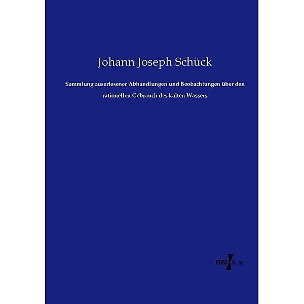 Sammlung auserlesener Abhandlungen und Beobachtungen über den rationellen Gebrauch des kalten Wassers, Johann Joseph Schück