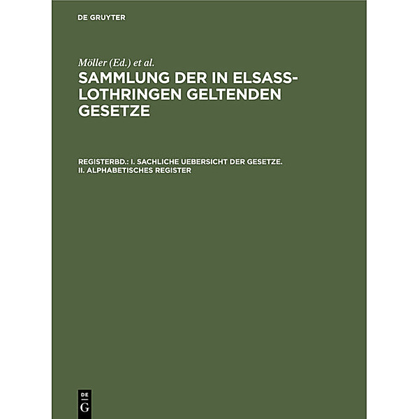 Sammlung der in Elsass-Lothringen geltenden Gesetze / Registerband / I. Sachliche Uebersicht der Gesetze. II. Alphabetisches Register