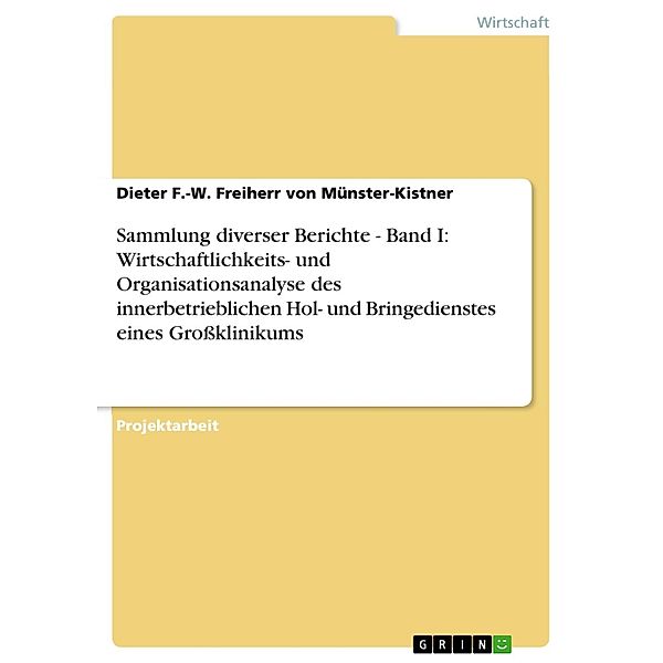 Sammlung diverser Berichte - Band I: Wirtschaftlichkeits- und Organisationsanalyse des innerbetrieblichen Hol- und Bringedienstes eines Großklinikums, Dieter F. -W. Freiherr von Münster-Kistner