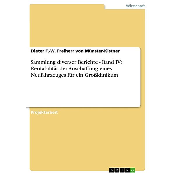 Sammlung diverser Berichte - Band IV: Wirtschaftlichkeitsanalyse eines Klinikmobils unter der Fragestellung der Rentabilität der Anschaffung eines Neufahrzeuges für ein Großklinikum, Dieter F. -W. Freiherr von Münster-Kistner