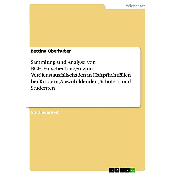 Sammlung und Analyse von BGH-Entscheidungen zum Verdienstausfallschaden in Haftpflichtfällen bei Kindern, Auszubildenden, Schülern und Studenten, Bettina Oberhuber