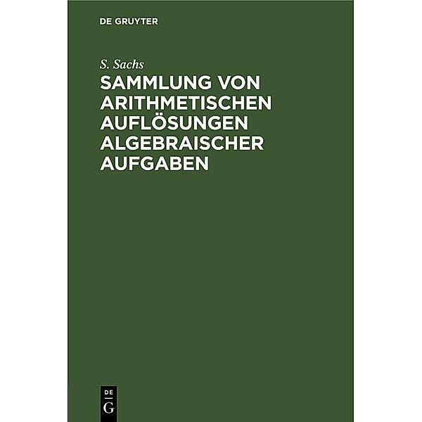 Sammlung von arithmetischen Auflösungen algebraischer Aufgaben, S. Sachs