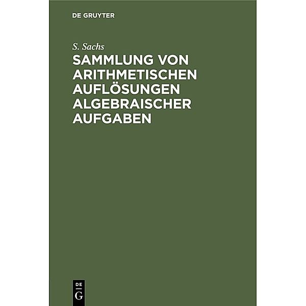 Sammlung von arithmetischen Auflösungen algebraischer Aufgaben, S. Sachs