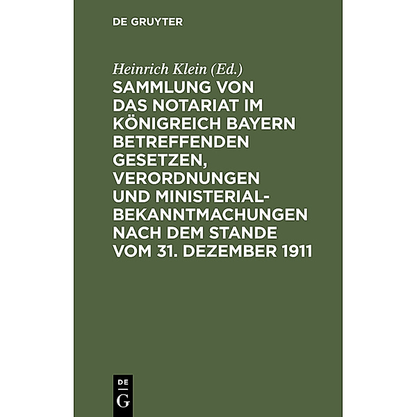 Sammlung von das Notariat im Königreich Bayern betreffenden Gesetzen, Verordnungen und Ministerialbekanntmachungen nach dem Stande vom 31. Dezember 1911