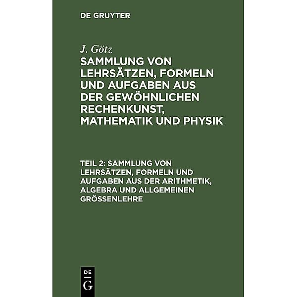 Sammlung von Lehrsätzen, Formeln und Aufgaben aus der Arithmetik, Algebra und allgemeinen Grössenlehre, J. Götz