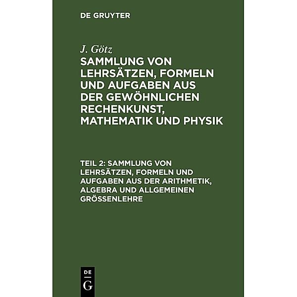 Sammlung von Lehrsätzen, Formeln und Aufgaben aus der Arithmetik, Algebra und allgemeinen Größenlehre, J. Götz