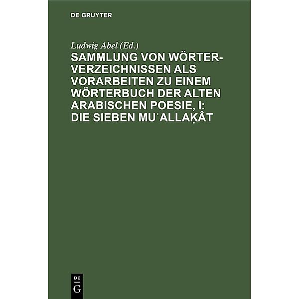 Sammlung von Wörterverzeichnissen als Vorarbeiten zu einem Wörterbuch der alten arabischen Poesie, I: Die sieben Mu¿alla¿ât