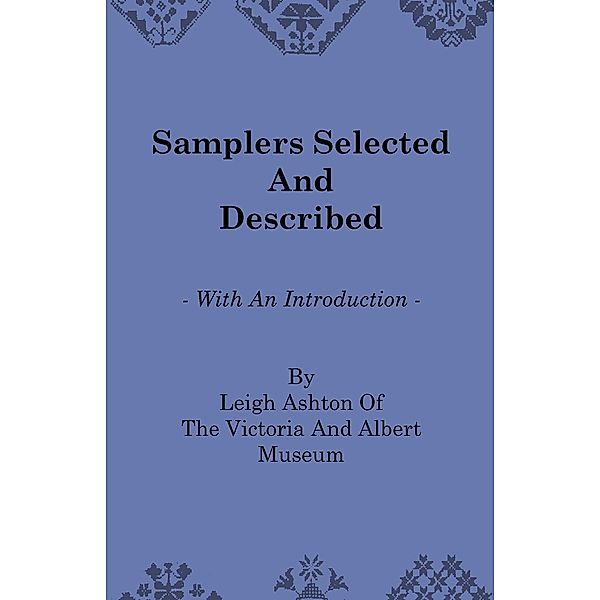 Samplers Selected and Described - With an Introduction by Leigh Ashton of the Victoria and Albert Museum, Leigh Ashton