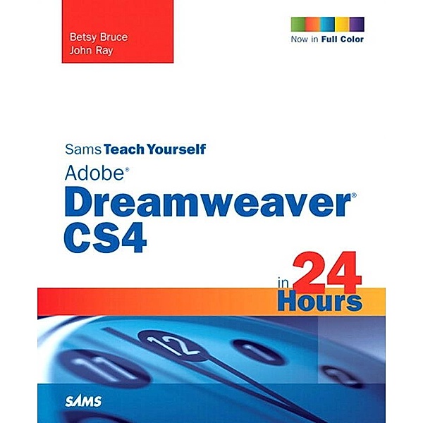 Sams Teach Yourself Adobe Dreamweaver CS4 in 24 Hours / Sams Teach Yourself..., Betsy Bruce, John Ray
