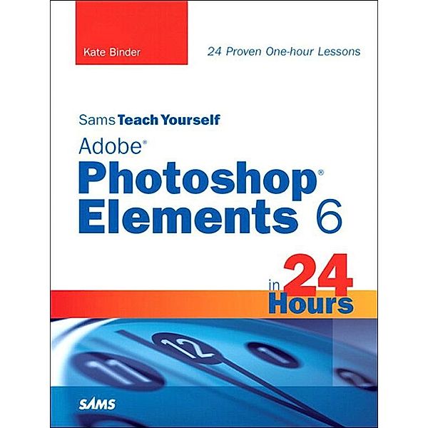 Sams Teach Yourself Adobe Photoshop Elements 6 in 24 Hours, Kate Binder