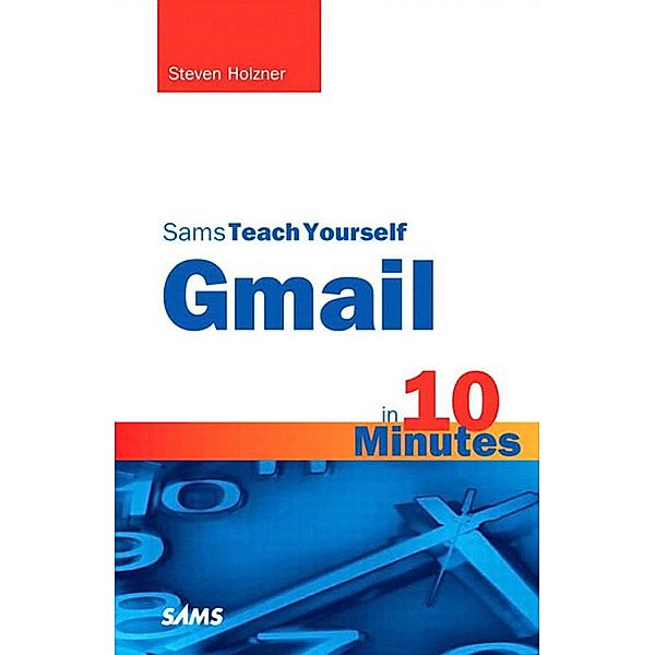 Sams Teach Yourself Gmail in 10 Minutes, Portable Documents / Sams Teach Yourself -- Minutes, Steven Holzner