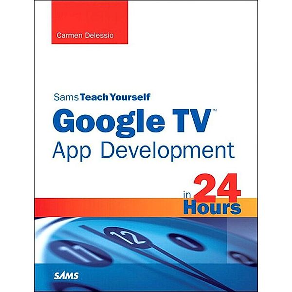 Sams Teach Yourself Google TV App Development in 24 Hours, Carmen Delessio