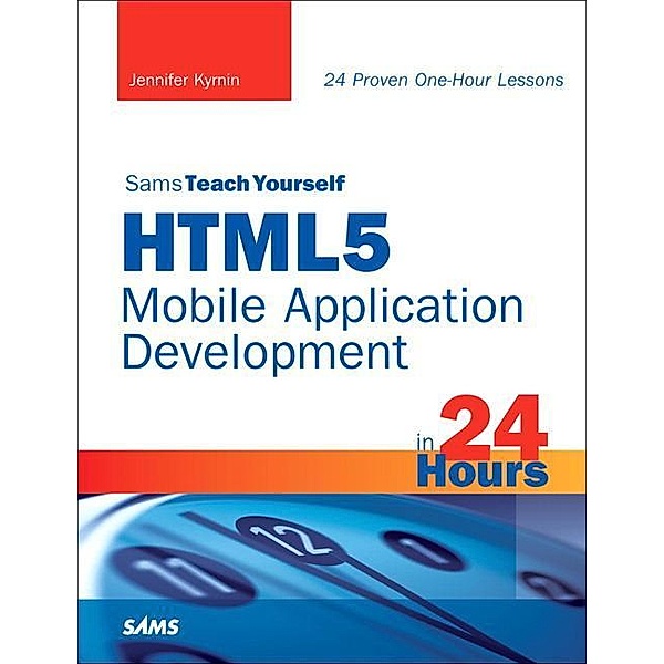 Sams Teach Yourself HTML5 Mobile Application Development in 24 Hours / Sams Teach Yourself..., Jennifer Kyrnin
