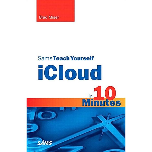 Sams Teach Yourself iCloud in 10 Minutes / Sams Teach Yourself -- Minutes, Brad Miser