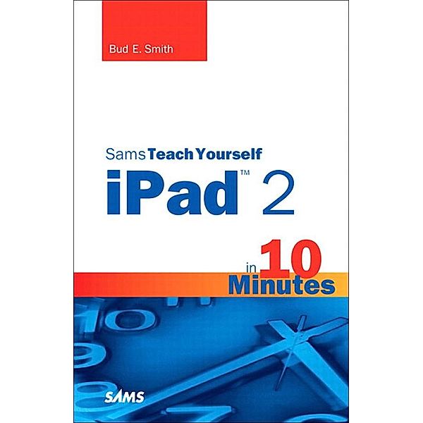 Sams Teach Yourself iPad 2 in 10 Minutes / Sams Teach Yourself -- Minutes, Smith Bud E.