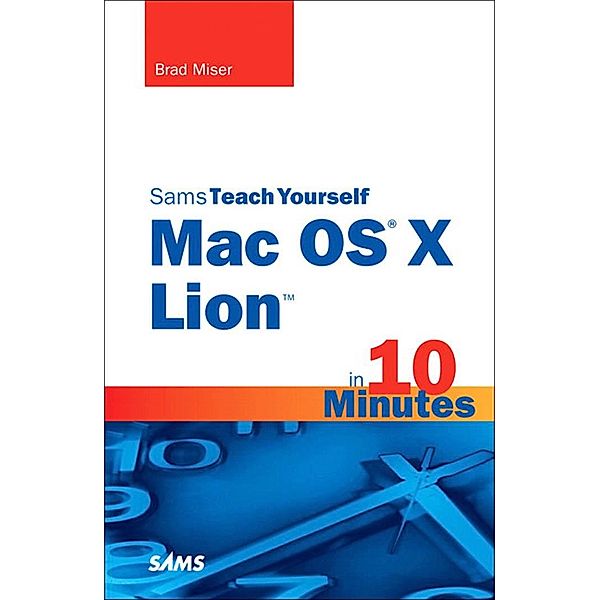 Sams Teach Yourself Mac OS X Lion in 10 Minutes / Sams Teach Yourself -- Minutes, Brad Miser