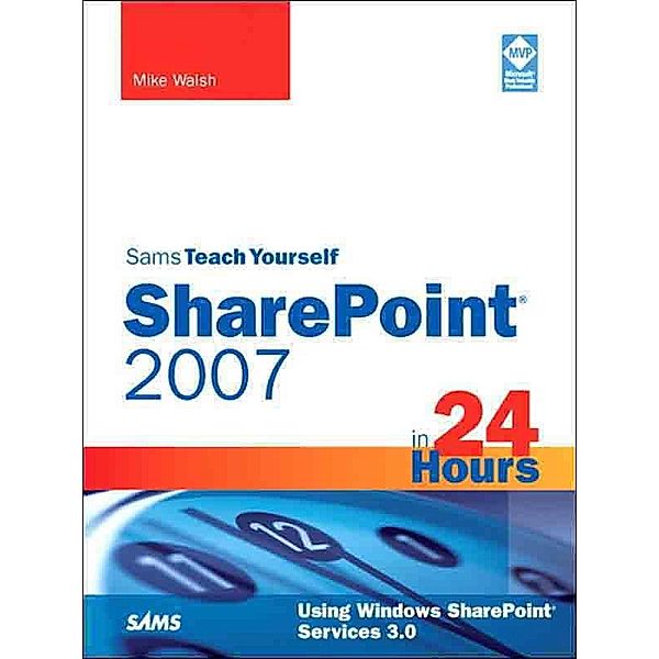 Sams Teach Yourself SharePoint 2007 in 24 Hours, Mike Walsh